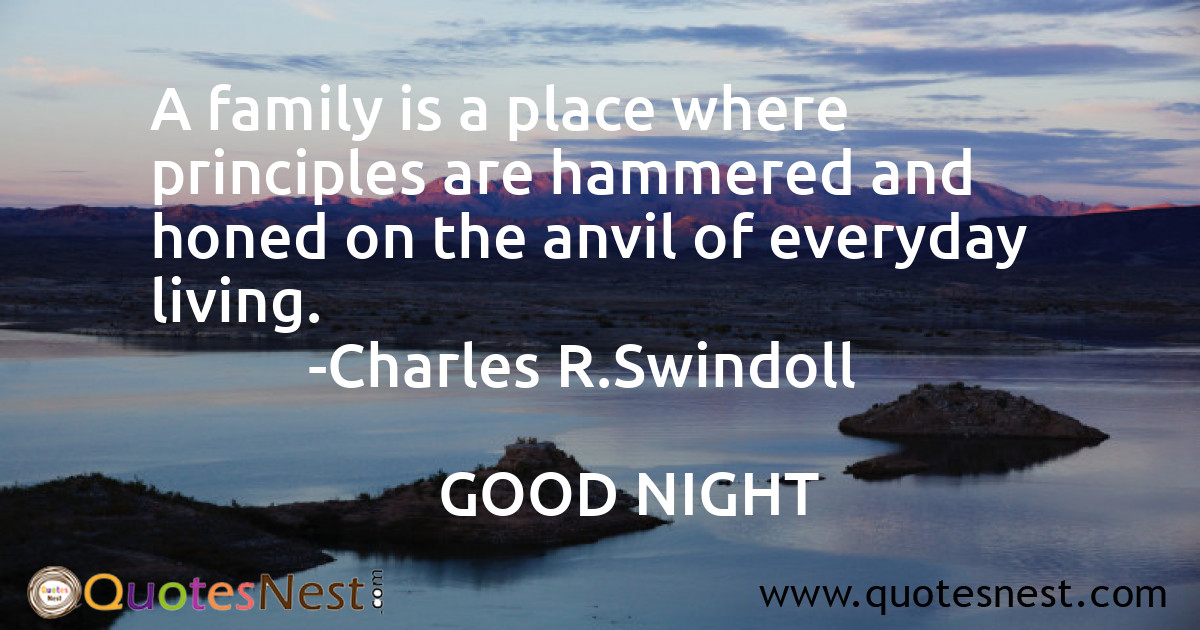 A family is a place where principles are hammered and honed on the anvil of everyday living.